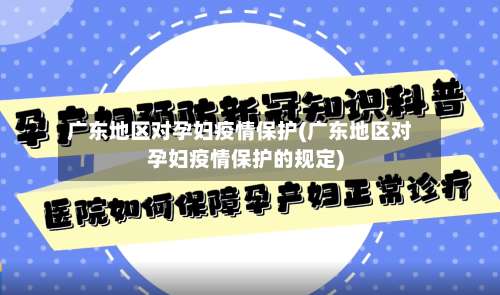广东地区对孕妇疫情保护(广东地区对孕妇疫情保护的规定)-第1张图片
