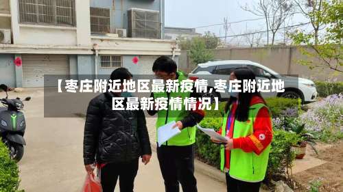 【枣庄附近地区最新疫情,枣庄附近地区最新疫情情况】-第2张图片