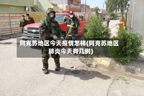 阿克苏地区今天疫情怎样(阿克苏地区肺炎今天有几例)-第1张图片