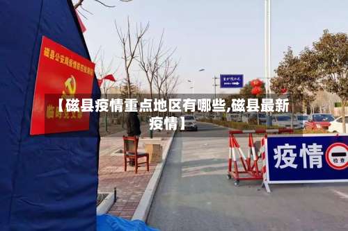 【磁县疫情重点地区有哪些,磁县最新疫情】-第2张图片