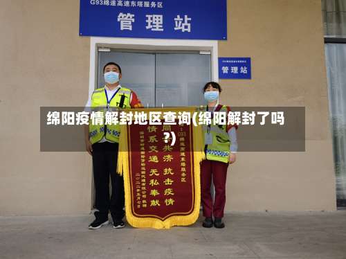 绵阳疫情解封地区查询(绵阳解封了吗?)-第3张图片